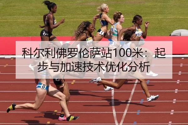 科尔利佛罗伦萨站100米：起步与加速技术优化分析