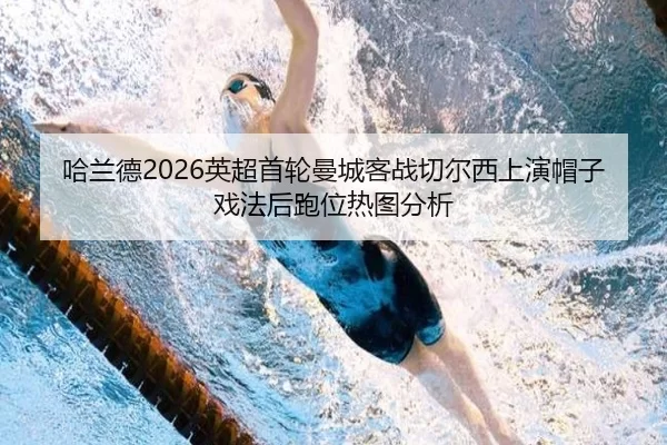 哈兰德2026英超首轮曼城客战切尔西上演帽子戏法后跑位热图分析