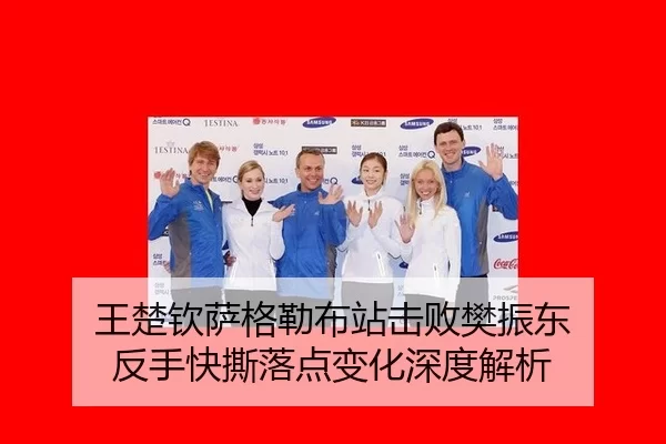 王楚钦萨格勒布站击败樊振东 反手快撕落点变化深度解析