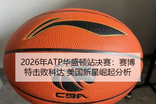 2026年ATP华盛顿站决赛：赛博特击败科达 美国新星崛起分析
